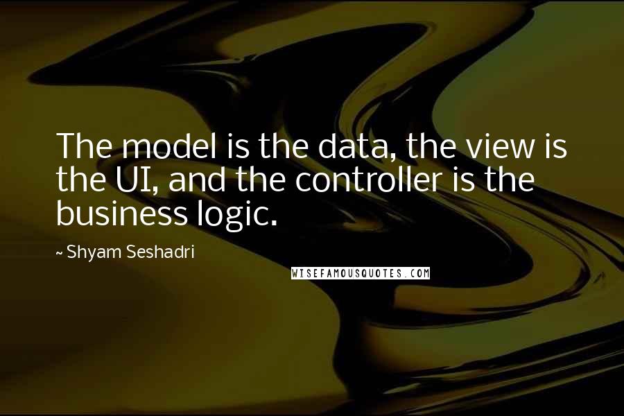 Shyam Seshadri Quotes: The model is the data, the view is the UI, and the controller is the business logic.