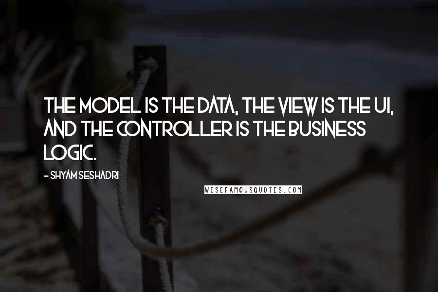 Shyam Seshadri Quotes: The model is the data, the view is the UI, and the controller is the business logic.