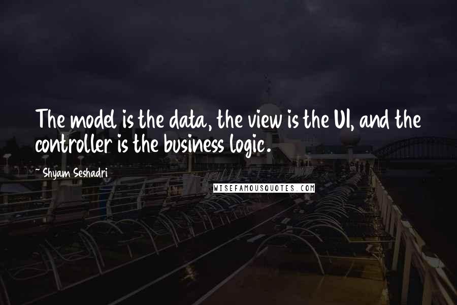 Shyam Seshadri Quotes: The model is the data, the view is the UI, and the controller is the business logic.