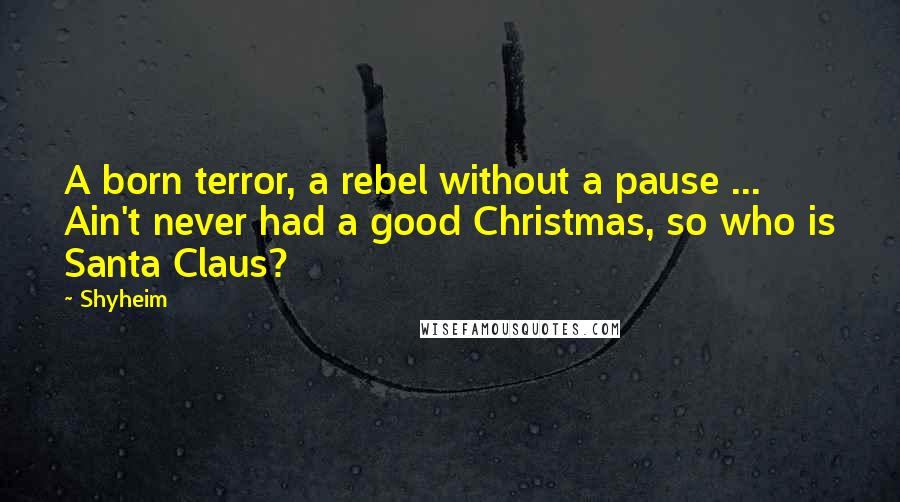 Shyheim Quotes: A born terror, a rebel without a pause ... Ain't never had a good Christmas, so who is Santa Claus?