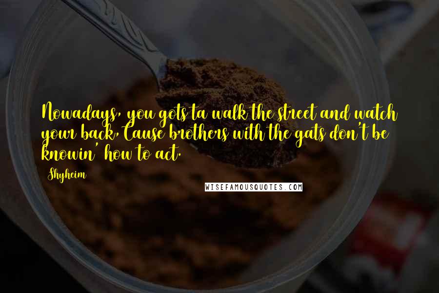 Shyheim Quotes: Nowadays, you gots ta walk the street and watch your back,Cause brothers with the gats don't be knowin' how to act.