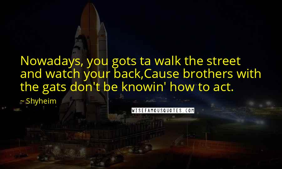 Shyheim Quotes: Nowadays, you gots ta walk the street and watch your back,Cause brothers with the gats don't be knowin' how to act.