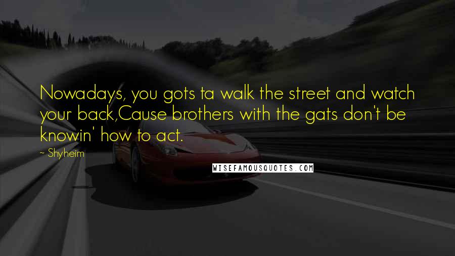 Shyheim Quotes: Nowadays, you gots ta walk the street and watch your back,Cause brothers with the gats don't be knowin' how to act.