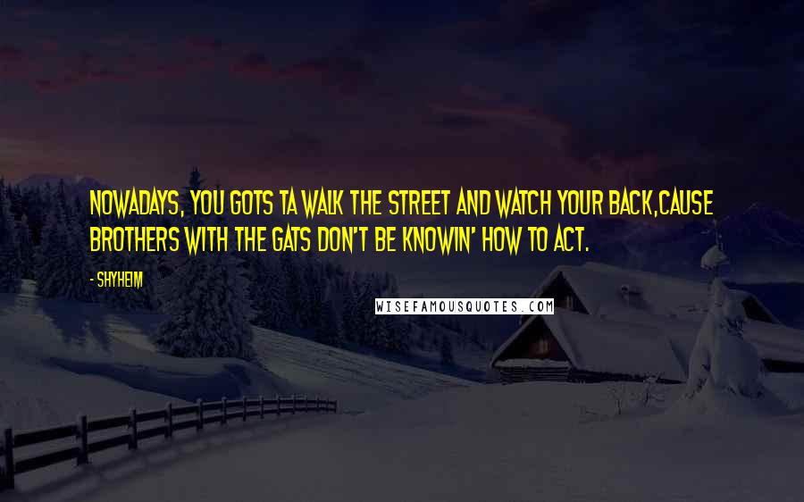 Shyheim Quotes: Nowadays, you gots ta walk the street and watch your back,Cause brothers with the gats don't be knowin' how to act.