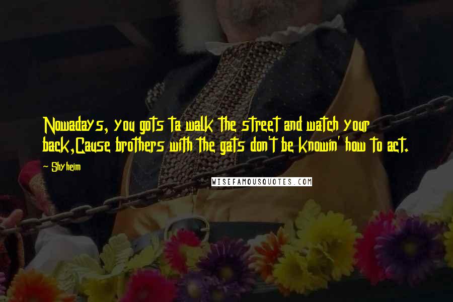 Shyheim Quotes: Nowadays, you gots ta walk the street and watch your back,Cause brothers with the gats don't be knowin' how to act.