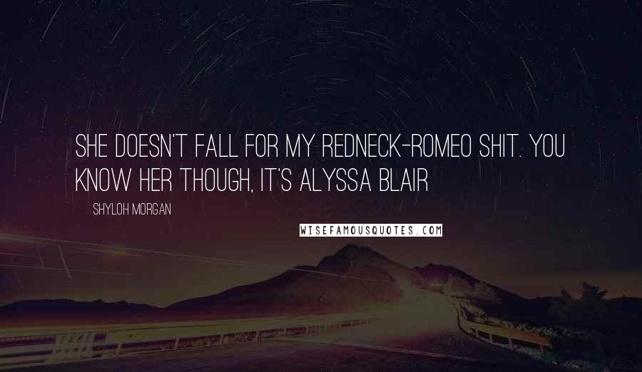 Shyloh Morgan Quotes: She doesn't fall for my redneck-Romeo shit. You know her though, it's Alyssa Blair