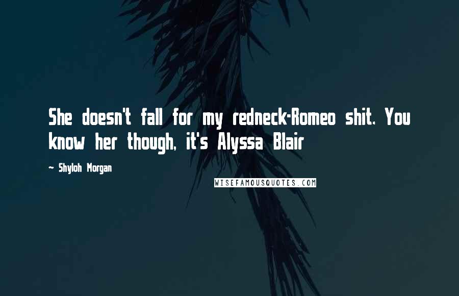 Shyloh Morgan Quotes: She doesn't fall for my redneck-Romeo shit. You know her though, it's Alyssa Blair