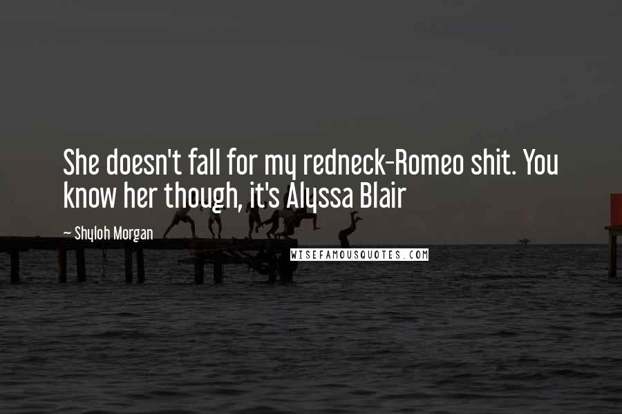 Shyloh Morgan Quotes: She doesn't fall for my redneck-Romeo shit. You know her though, it's Alyssa Blair