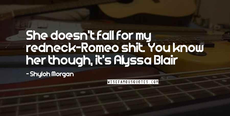 Shyloh Morgan Quotes: She doesn't fall for my redneck-Romeo shit. You know her though, it's Alyssa Blair