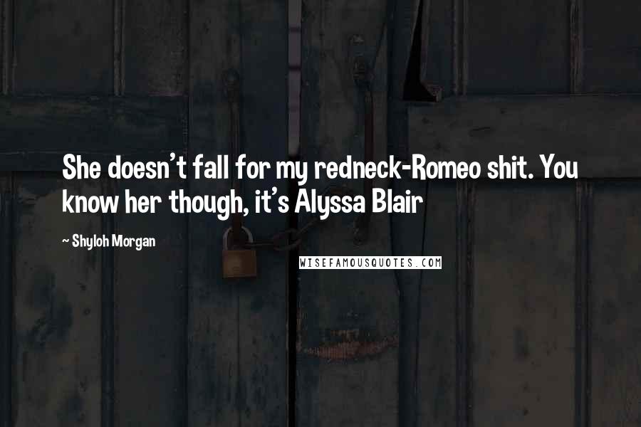 Shyloh Morgan Quotes: She doesn't fall for my redneck-Romeo shit. You know her though, it's Alyssa Blair