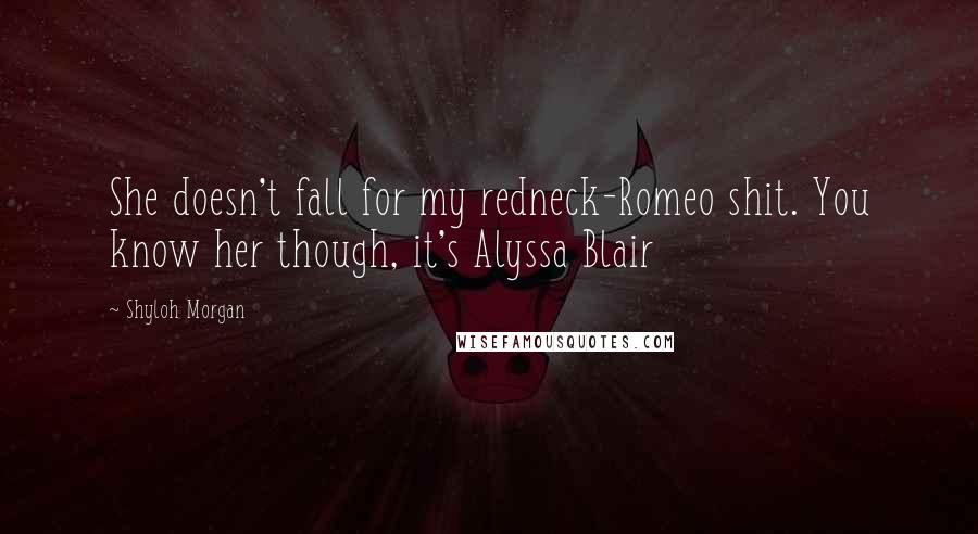 Shyloh Morgan Quotes: She doesn't fall for my redneck-Romeo shit. You know her though, it's Alyssa Blair