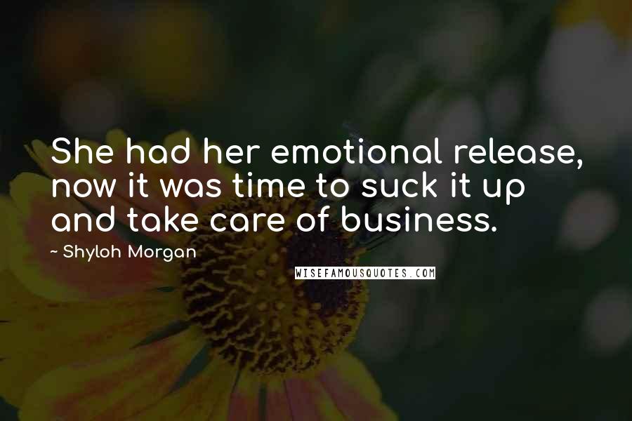 Shyloh Morgan Quotes: She had her emotional release, now it was time to suck it up and take care of business.
