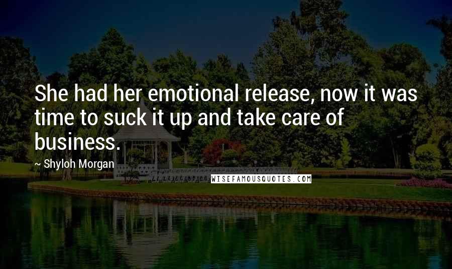 Shyloh Morgan Quotes: She had her emotional release, now it was time to suck it up and take care of business.