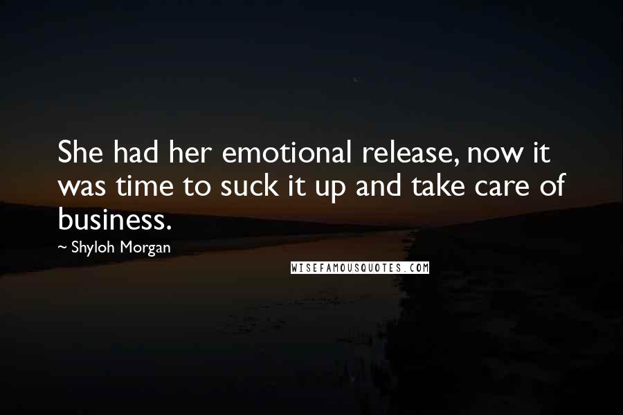 Shyloh Morgan Quotes: She had her emotional release, now it was time to suck it up and take care of business.