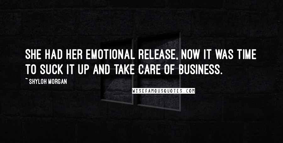 Shyloh Morgan Quotes: She had her emotional release, now it was time to suck it up and take care of business.