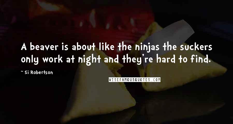 Si Robertson Quotes: A beaver is about like the ninjas the suckers only work at night and they're hard to find.