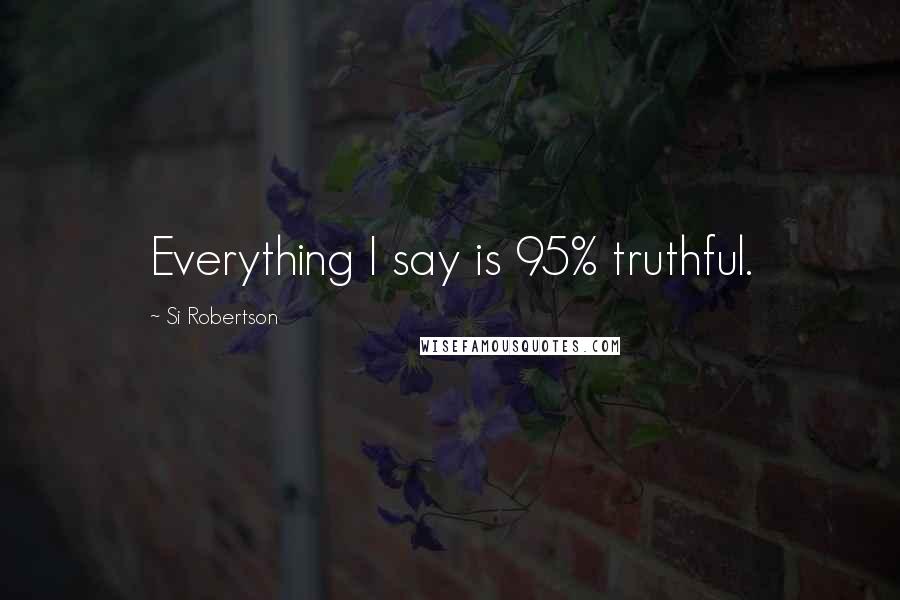 Si Robertson Quotes: Everything I say is 95% truthful.