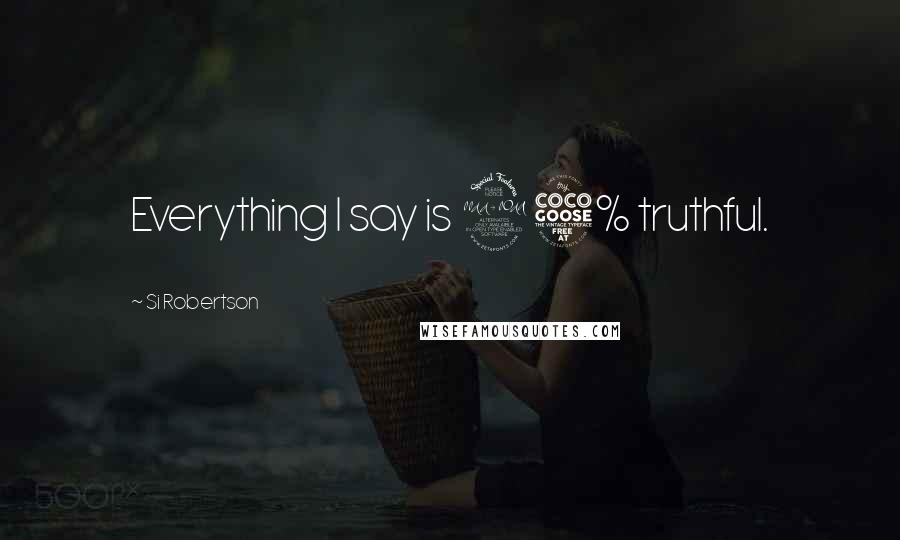 Si Robertson Quotes: Everything I say is 95% truthful.