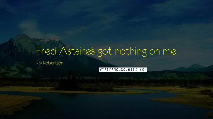 Si Robertson Quotes: Fred Astaire's got nothing on me.