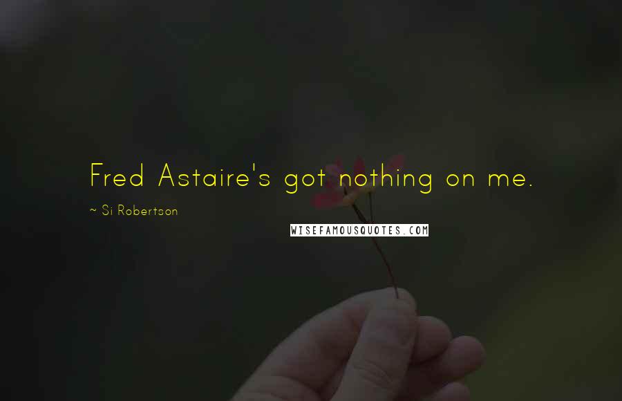 Si Robertson Quotes: Fred Astaire's got nothing on me.