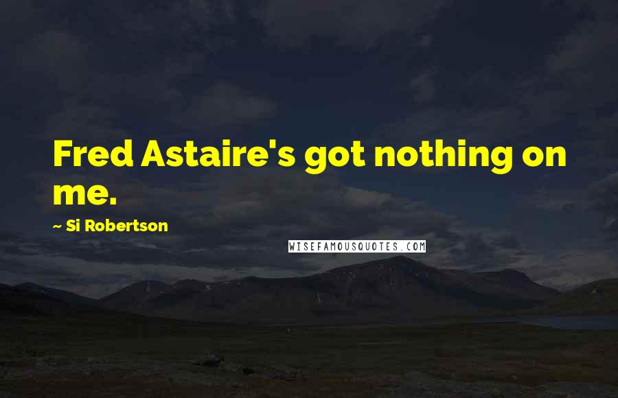 Si Robertson Quotes: Fred Astaire's got nothing on me.