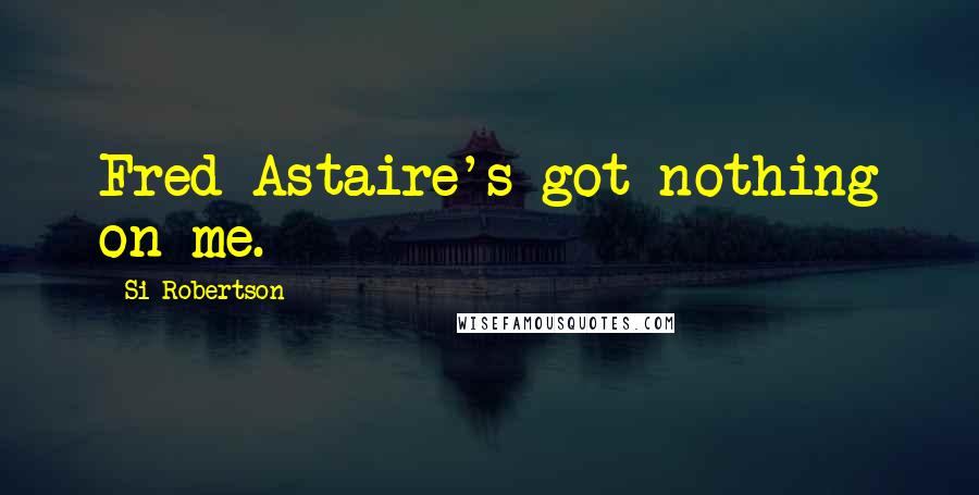 Si Robertson Quotes: Fred Astaire's got nothing on me.