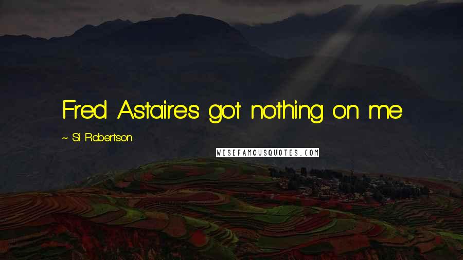 Si Robertson Quotes: Fred Astaire's got nothing on me.