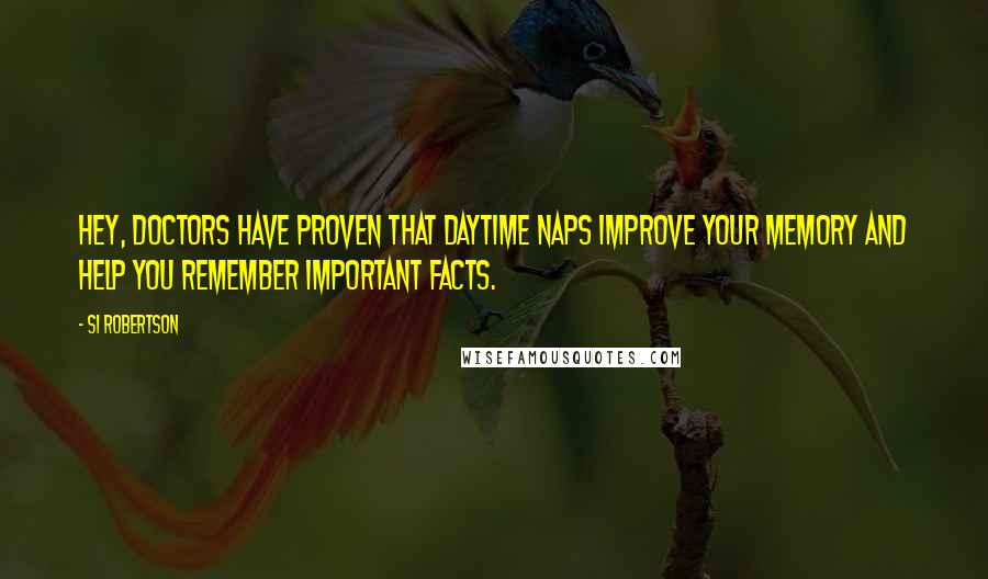 Si Robertson Quotes: Hey, doctors have proven that daytime naps improve your memory and help you remember important facts.