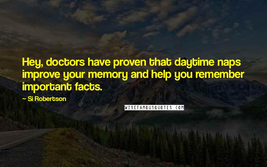 Si Robertson Quotes: Hey, doctors have proven that daytime naps improve your memory and help you remember important facts.