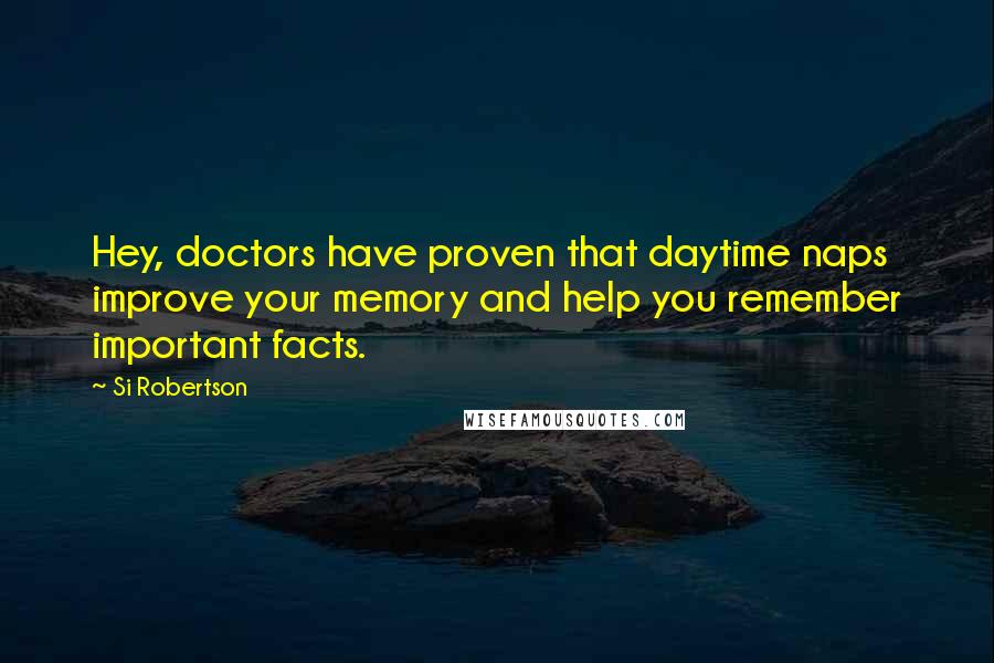 Si Robertson Quotes: Hey, doctors have proven that daytime naps improve your memory and help you remember important facts.