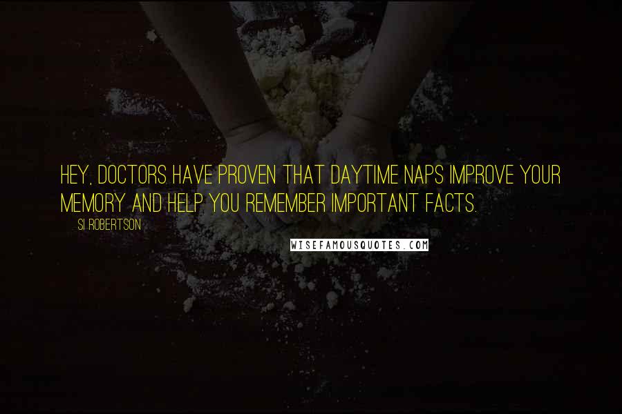 Si Robertson Quotes: Hey, doctors have proven that daytime naps improve your memory and help you remember important facts.