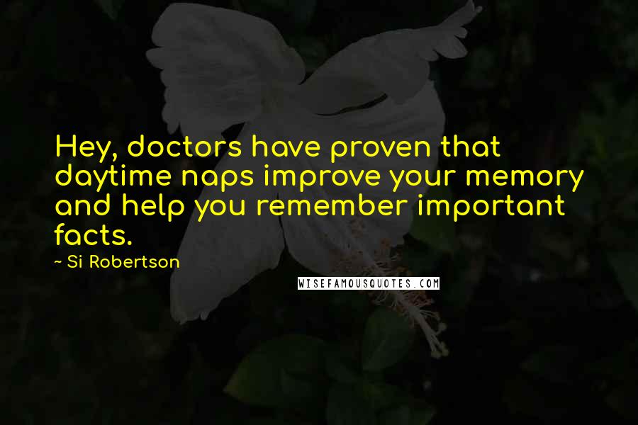 Si Robertson Quotes: Hey, doctors have proven that daytime naps improve your memory and help you remember important facts.