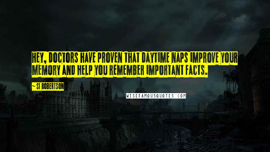 Si Robertson Quotes: Hey, doctors have proven that daytime naps improve your memory and help you remember important facts.