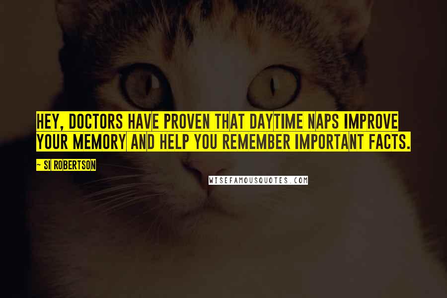 Si Robertson Quotes: Hey, doctors have proven that daytime naps improve your memory and help you remember important facts.