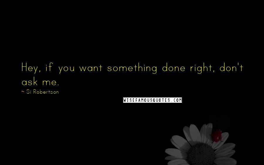 Si Robertson Quotes: Hey, if you want something done right, don't ask me.