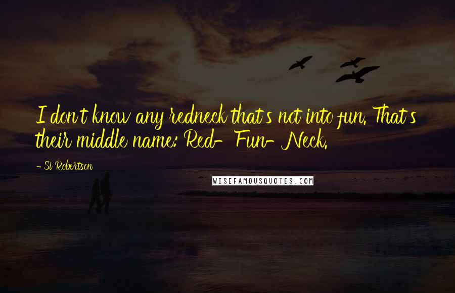 Si Robertson Quotes: I don't know any redneck that's not into fun. That's their middle name: Red-Fun-Neck.