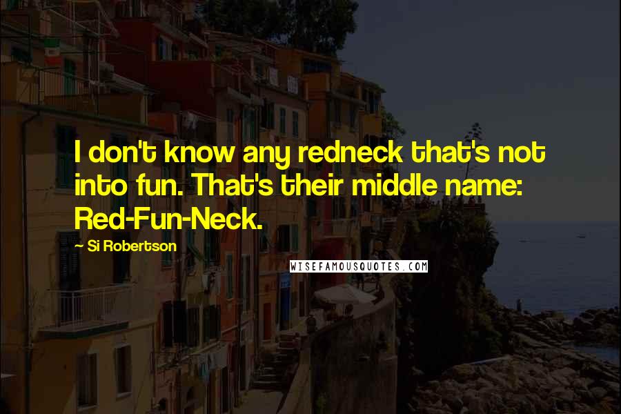 Si Robertson Quotes: I don't know any redneck that's not into fun. That's their middle name: Red-Fun-Neck.