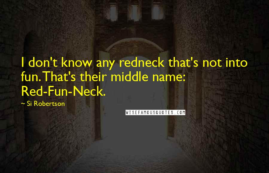 Si Robertson Quotes: I don't know any redneck that's not into fun. That's their middle name: Red-Fun-Neck.