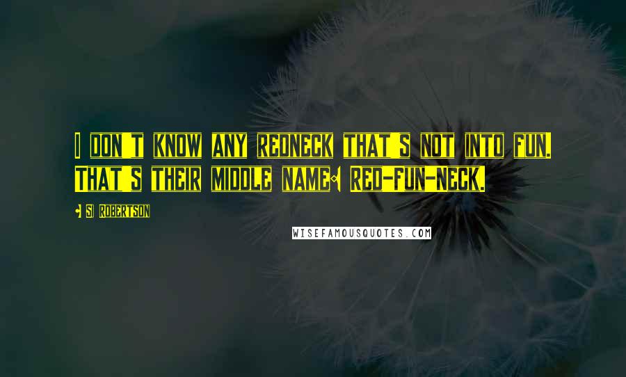 Si Robertson Quotes: I don't know any redneck that's not into fun. That's their middle name: Red-Fun-Neck.