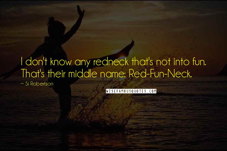 Si Robertson Quotes: I don't know any redneck that's not into fun. That's their middle name: Red-Fun-Neck.