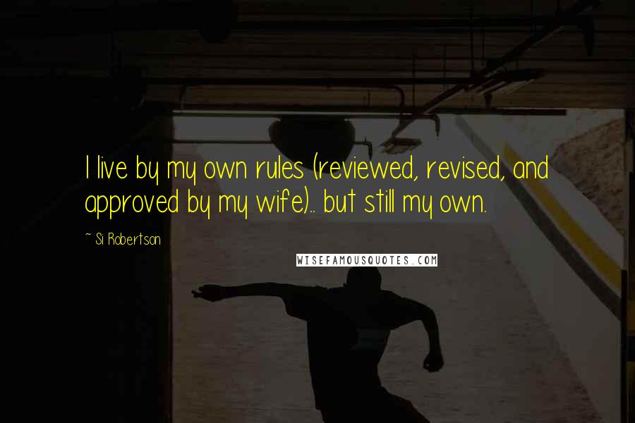 Si Robertson Quotes: I live by my own rules (reviewed, revised, and approved by my wife).. but still my own.