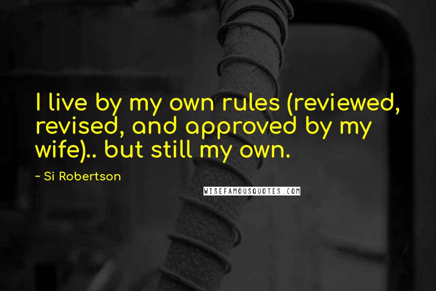 Si Robertson Quotes: I live by my own rules (reviewed, revised, and approved by my wife).. but still my own.