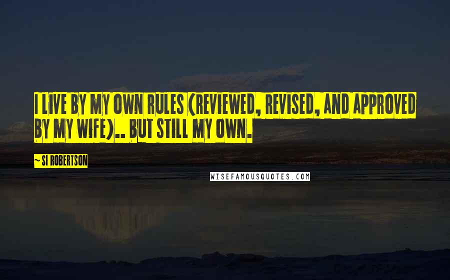 Si Robertson Quotes: I live by my own rules (reviewed, revised, and approved by my wife).. but still my own.