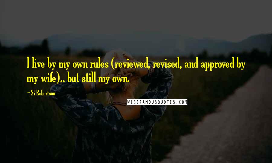 Si Robertson Quotes: I live by my own rules (reviewed, revised, and approved by my wife).. but still my own.