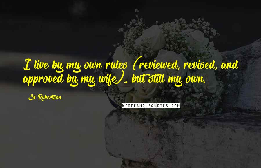 Si Robertson Quotes: I live by my own rules (reviewed, revised, and approved by my wife).. but still my own.