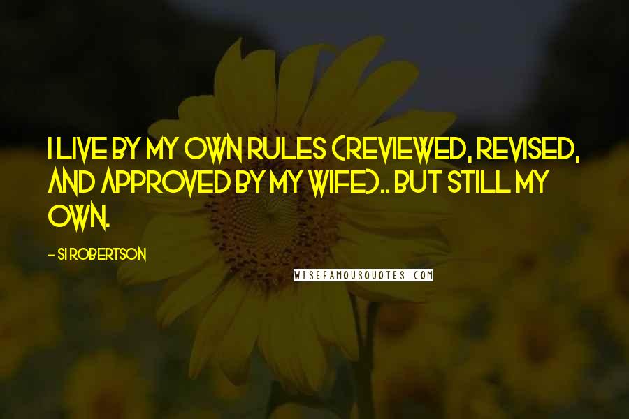 Si Robertson Quotes: I live by my own rules (reviewed, revised, and approved by my wife).. but still my own.