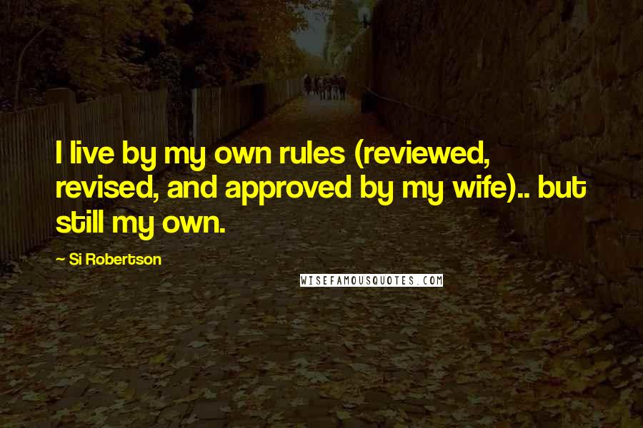 Si Robertson Quotes: I live by my own rules (reviewed, revised, and approved by my wife).. but still my own.