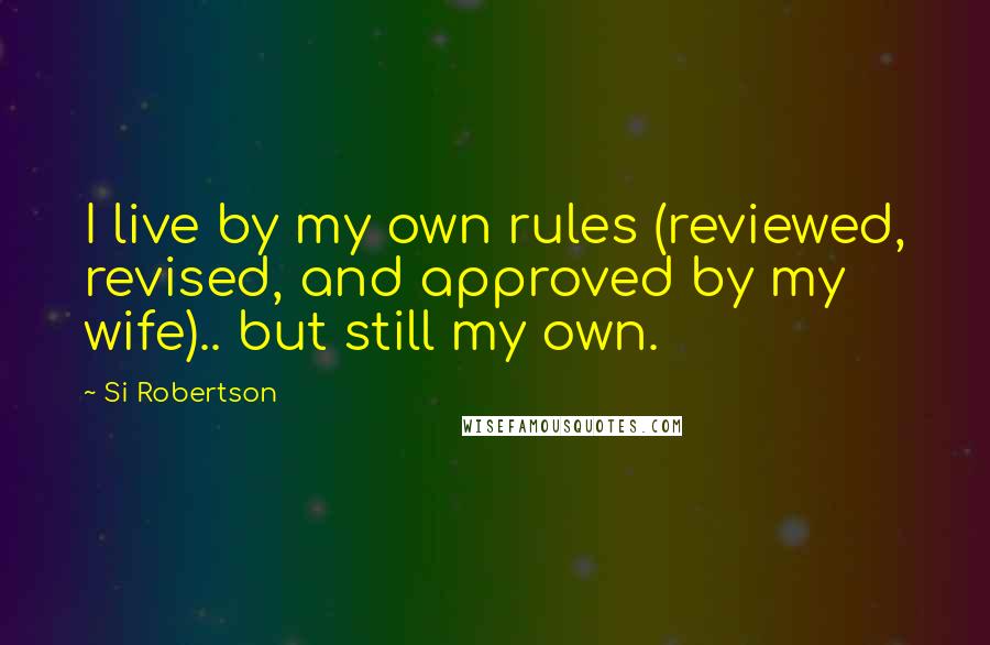 Si Robertson Quotes: I live by my own rules (reviewed, revised, and approved by my wife).. but still my own.