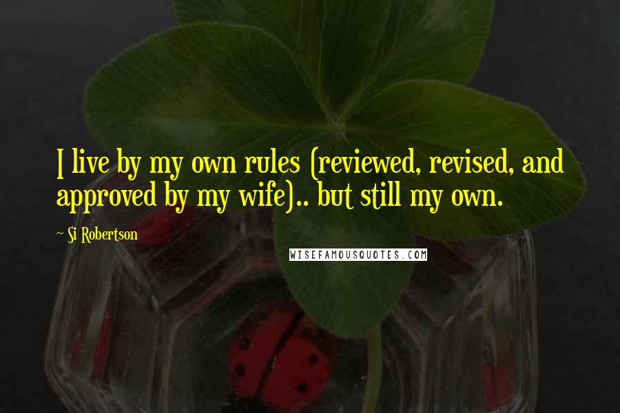 Si Robertson Quotes: I live by my own rules (reviewed, revised, and approved by my wife).. but still my own.