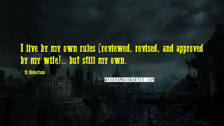Si Robertson Quotes: I live by my own rules (reviewed, revised, and approved by my wife).. but still my own.